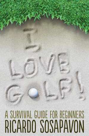 I Love Golf! a Survival Guide for Beginners de Ricardo Sosapavon