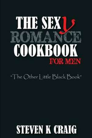 The Sex (Y) Romance Cookbook for Men de Steven K. Craig