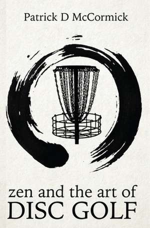 Zen and the Art of Disc Golf de Patrick McCormick