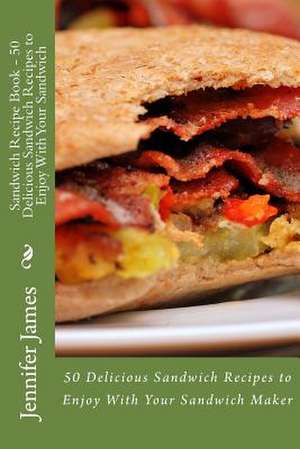 Sandwich Recipe Book - 50 Delicious Sandwich Recipes to Enjoy with Your Sandwich de Jennifer James