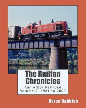 The Railfan Chronicles, Ann Arbor Railroad, Volume 2, 1981 to 2000 de Byron Babbish