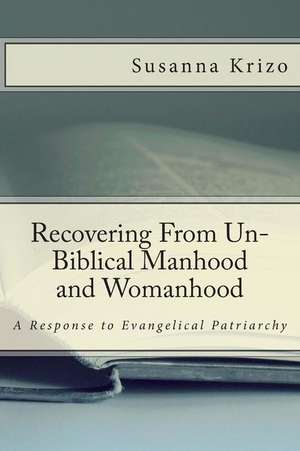 Recovering from Un-Biblical Manhood and Womanhood de Susanna Krizo