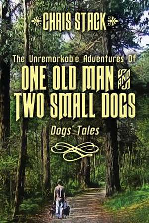 The Unremarkable Adventures of One Old Man and Two Small Dogs de Chris Stack