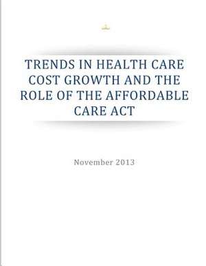 Trends in Health Care Cost Growth and the Role of the Affordable Care ACT de Executive Office of the President