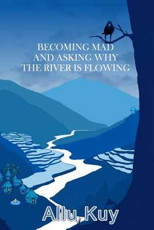 Becoming Mad and Asking Why the River Is Flowing de Allu Kuy