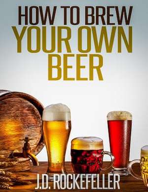 How to Brew Your Own Beer de Rockefeller, J. D.