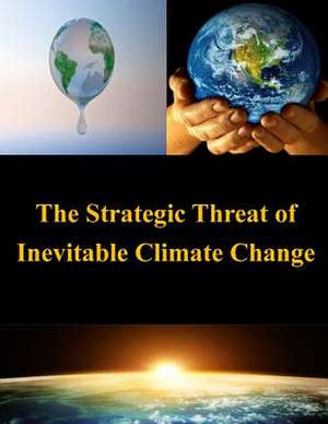 The Strategic Threat of Inevitable Climate Change de United States Army War College