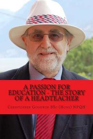 A Passion for Education - The Story of a Headteacher de Christopher R. Goodwin Bsc (Hons) Npqh