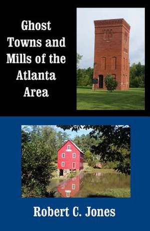 Ghost Towns and Mills of the Atlanta Area de Robert C. Jones