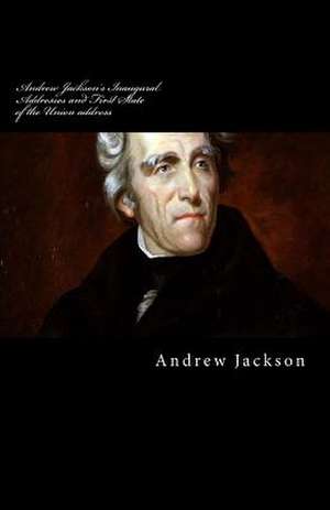 Andrew Jackson's Inaugural Addresses and First State of the Union Address de Andrew Jackson