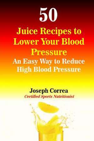 50 Juice Recipes to Lower Your Blood Pressure de Correa (Certified Sports Nutritionist)