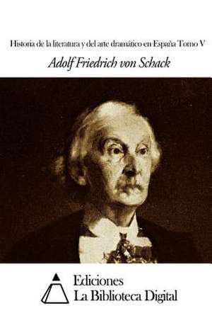 Historia de La Literatura y del Arte Dramatico En Espana Tomo V de Von Schack, Adolf Friedrich