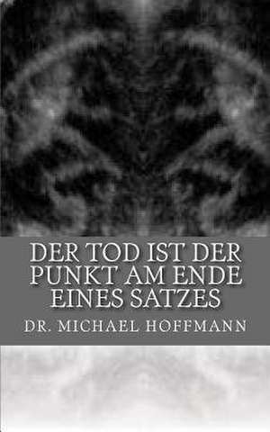 Der Tod Ist Der Punkt Am Ende Eines Satzes de Dr Michael Hoffmann