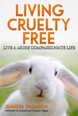 Living Cruelty Free - Live a More Compassionate Life de Jennifer Thomson