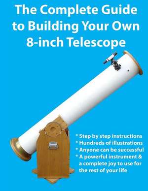 The Complete Guide to Building Your Own 8-Inch Telescope de Kevin J. Manning