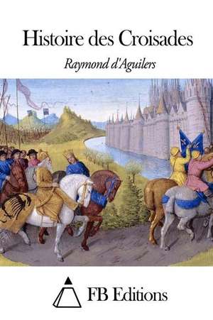 Histoire Des Croisades de Raymond D' Aguilers