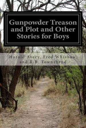 Gunpowder Treason and Plot and Other Stories for Boys de Harold Avery Fred Whish R. B. Townshend