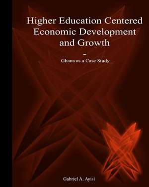 Higher Education Centered Economic Development and Growth de Dr Gabriel a. Ayisi