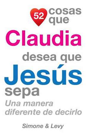 52 Cosas Que Claudia Desea Que Jesus Sepa de J. L. Leyva