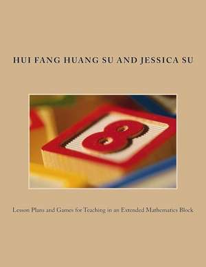 Lesson Plans and Games for Teaching in an Extended Mathematics Block de Dr Hui Fang Huang Su