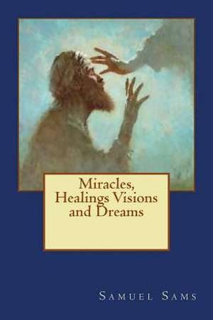 Miracles, Healings Visions and Dreams de Samuel I. Sams