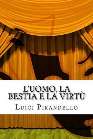 L'Uomo, La Bestia E La Virtu de Luigi Pirandello