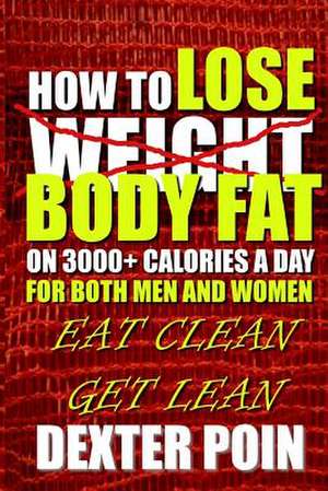 How to Lose Body Fat on 3000+ Calories a Day for Both Men and Women de Dexter Poin