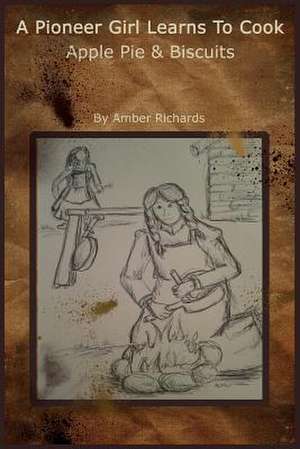 A Pioneer Girl Learns to Cook de Amber Richards