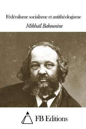 Federalisme, Socialisme Et Antitheologisme de Michel Bakounine