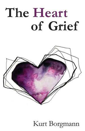 The Heart of Grief de R. Kurt Borgmann