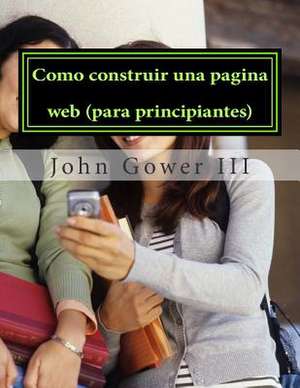 Como Construir Una Pagina Web (Para Principiantes) de John Gower III