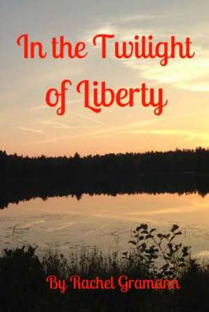 In the Twilight of Liberty de Rachel Gramann