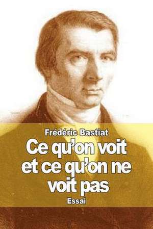 Ce Qu'on Voit Et Ce Qu'on Ne Voit Pas de Frederic Bastiat