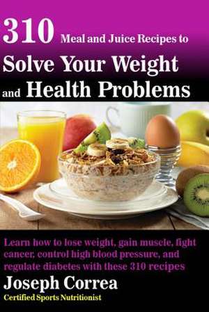 310 Meal and Juice Recipes to Solve Your Weight and Health Problems de Correa (Certified Sports Nutritionist)