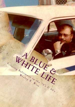 A Blue & White Life de Maj Wesley Ray Wise (Ret)