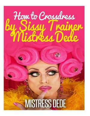 How to Crossdress by Sissy Trainer Mistress Dede de Mistress Dede