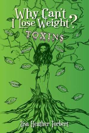 Why Can't I Lose Weight? Toxins de Lisa Heather Torbert