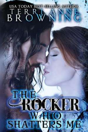 The Rocker Who Shatters Me de Terri Anne Browning