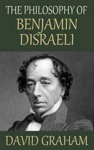 The Philosophy of Benjamin Disraeli de David Graham