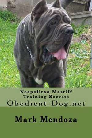 Neapolitan Mastiff Training Secrets de Mark Mendoza