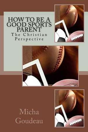 How to Be a Good Sports Parent de Micha Goudeau