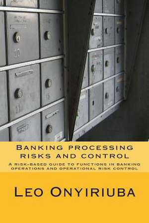 Banking Processing Risks and Control de Leo Onyiriuba