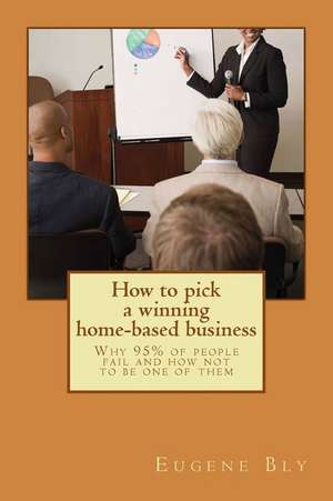 How to Pick a Winning Home-Based Business de Eugene Bly