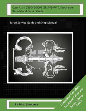 Opel Astra 755046-0002 Gt1749mv Turbocharger Rebuild and Repair Guide de Brian Smothers