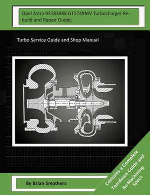 Opel Astra 93183988 Gt1749mv Turbocharger Rebuild and Repair Guide de Brian Smothers