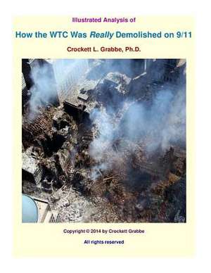 Illustrated Analysis of How the Wtc Was Really Demolished on 9/11 de Crockett L. Grabbe Phd