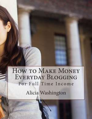 How to Make Money Everyday Blogging de Alicia Washington