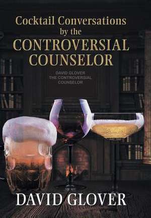 Cocktail Conversations by the Controversial Counselor de David Glover