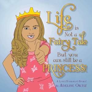 Life Is Not a Fairy Tale But You Can Still Be a Princess ! de Adeline Ortiz