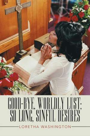 Good-bye, Worldly Lust; So Long, Sinful Desires de Loretha Washington